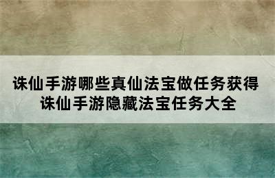 诛仙手游哪些真仙法宝做任务获得 诛仙手游隐藏法宝任务大全